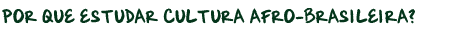 Por que estudar Cultura Afro-brasileira?