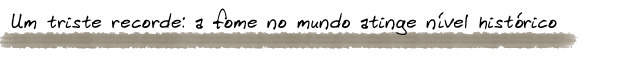  Um triste recorde: a fome no mundo atinge nível histórico.